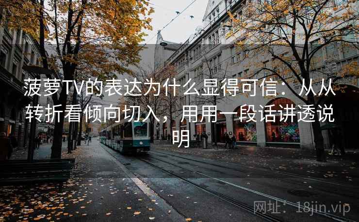 菠萝TV的表达为什么显得可信:从从转折看倾向切入,用用一段话讲透说明 菠萝TV的表达为什么显得可信:从从转折看倾向切入,用用一段话讲透说明