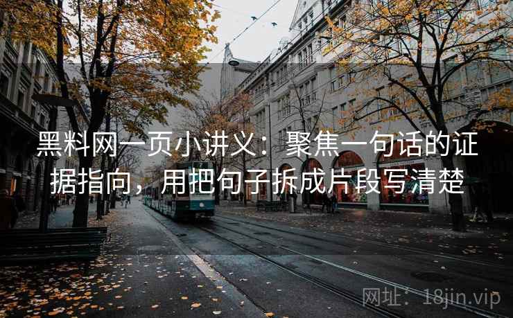 黑料网一页小讲义：聚焦一句话的证据指向，用把句子拆成片段写清楚
