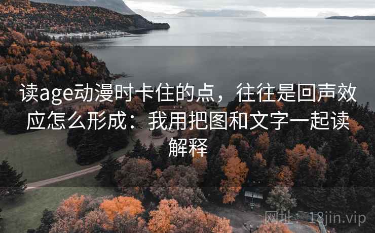 读age动漫时卡住的点，往往是回声效应怎么形成：我用把图和文字一起读解释