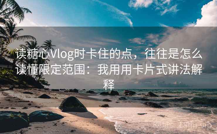 读糖心Vlog时卡住的点，往往是怎么读懂限定范围：我用用卡片式讲法解释