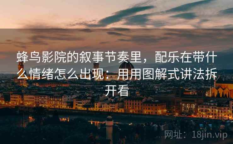 蜂鸟影院的叙事节奏里，配乐在带什么情绪怎么出现：用用图解式讲法拆开看