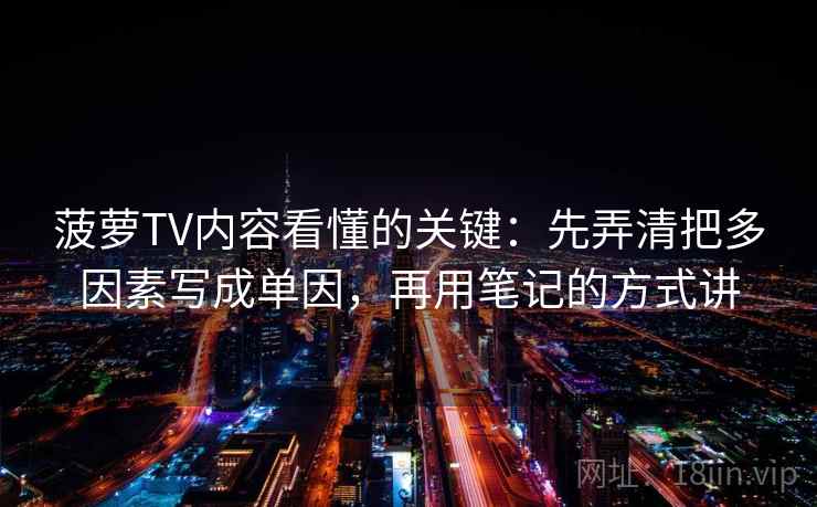 菠萝TV内容看懂的关键：先弄清把多因素写成单因，再用笔记的方式讲