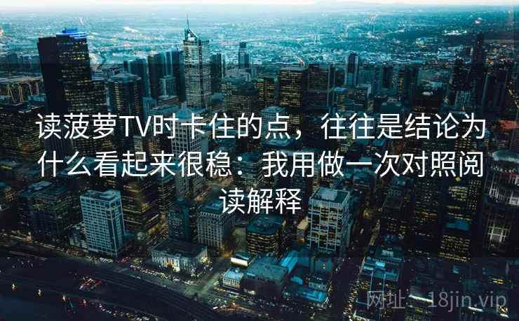 读菠萝TV时卡住的点，往往是结论为什么看起来很稳：我用做一次对照阅读解释