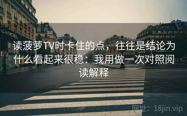读菠萝TV时卡住的点，往往是结论为什么看起来很稳：我用做一次对照阅读解释