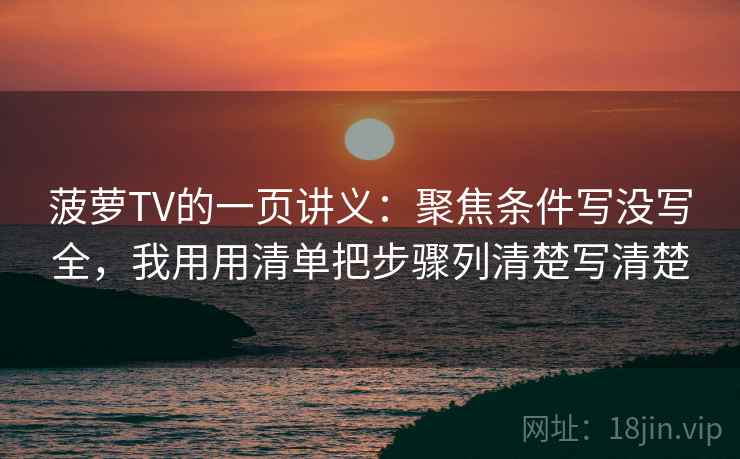 菠萝TV的一页讲义：聚焦条件写没写全，我用用清单把步骤列清楚写清楚