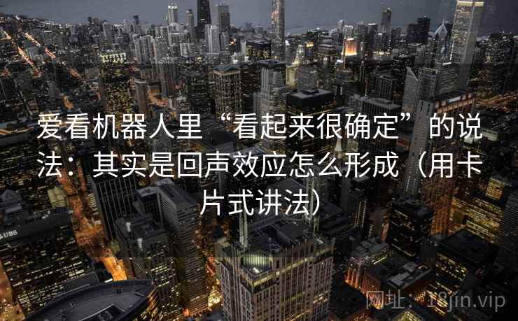 爱看机器人里“看起来很确定”的说法:其实是回声效应怎么形成(用卡片式讲法)