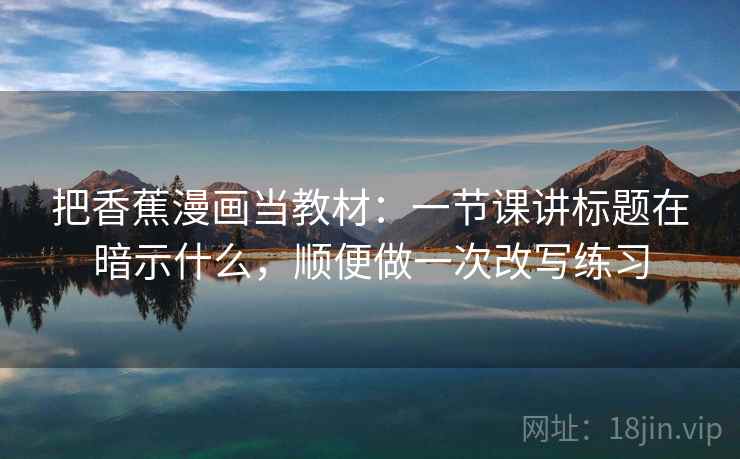 把香蕉漫画当教材：一节课讲标题在暗示什么，顺便做一次改写练习